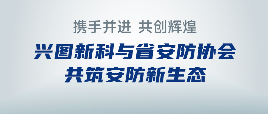 攜手并進(jìn)，共創(chuàng)輝煌 —— 興圖新科與省安防協(xié)會(huì)共筑安防新生態(tài)